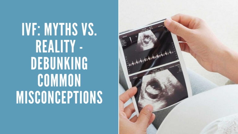 IVF: Myths Vs. Reality - Debunking Common Misconceptions